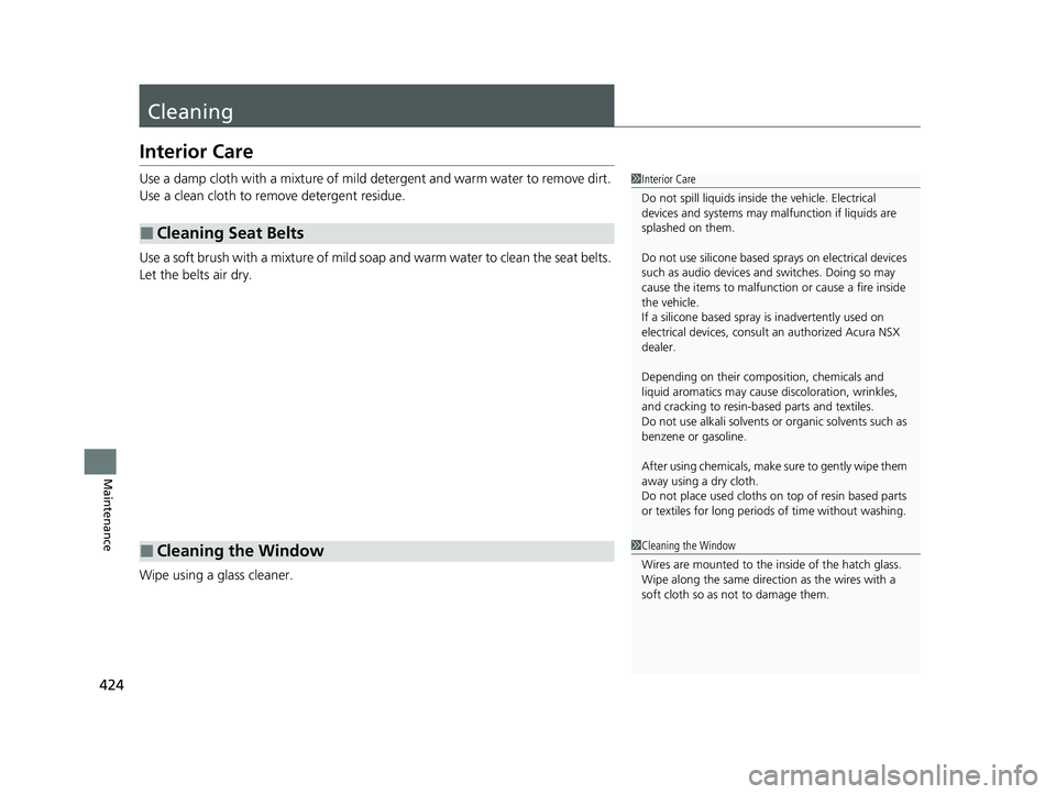ACURA NSX 2021  Owners Manual 424
Maintenance
Cleaning
Interior Care
Use a damp cloth with a mixture of mild detergent and warm water to remove dirt. 
Use a clean cloth to remove detergent residue.
Use a soft brush with a mixture 