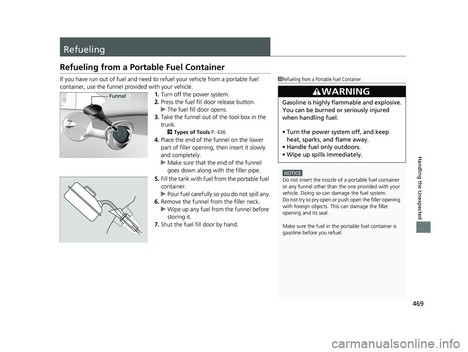 ACURA NSX 2021  Owners Manual 469
Handling the Unexpected
Refueling
Refueling from a Portable Fuel Container
If you have run out of fuel and need to refuel your vehicle from a portable fuel 
container, use the funnel provided with