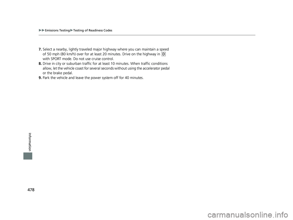 ACURA NSX 2021  Owners Manual 478
uuEmissions Testing uTesting of Readiness Codes
Information
7. Select a nearby, lightly traveled major hi ghway where you can maintain a speed 
of 50 mph (80 km/h) over for at least 20 minutes. Dr