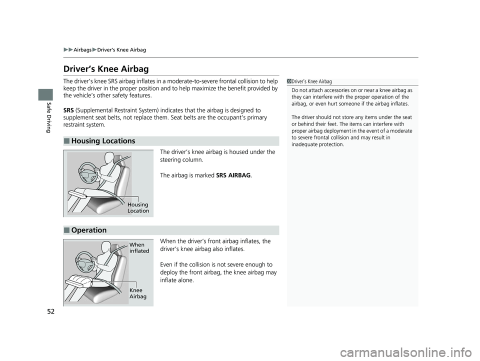 ACURA NSX 2021  Owners Manual 52
uuAirbags uDriver’s Knee Airbag
Safe Driving
Driver’s Knee Airbag
The driver’s knee SRS airbag inflates in a  moderate-to-severe frontal collision to help 
keep the driver in the proper posit