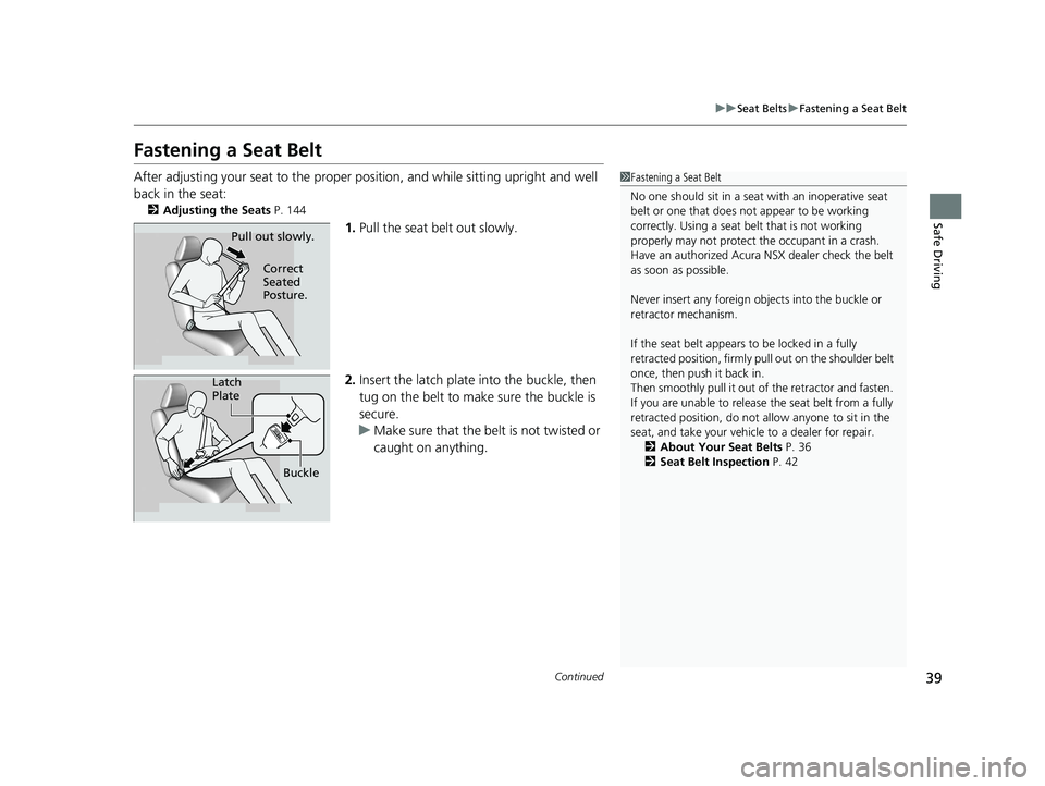 ACURA NSX 2020 Owners Manual 39
uuSeat BeltsuFastening a Seat Belt
Continued
Safe Driving
Fastening a Seat Belt
After adjusting your seat to the proper position, and while sitting upright and well
back in the seat: 2 Adjusting ACURA NSX 2020 Owners Manual 39
uuSeat BeltsuFastening a Seat Belt
Continued
Safe Driving
Fastening a Seat Belt
After adjusting your seat to the proper position, and while sitting upright and well
back in the seat: 2 Adjusting