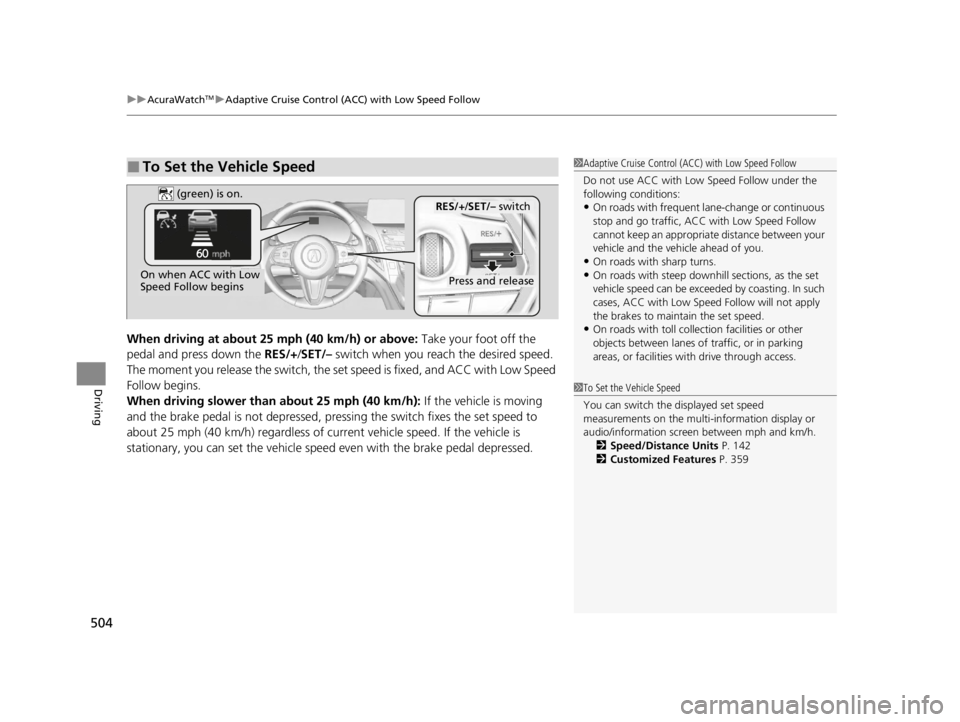 ACURA RDX 2022  Owners Manual uuAcuraWatchTMuAdaptive Cruise Control (ACC) with Low Speed Follow
504
Driving
When driving at about 25  mph (40 km/h) or above: Take your foot off the 
pedal and press down the RES/+/ SET/– switch 