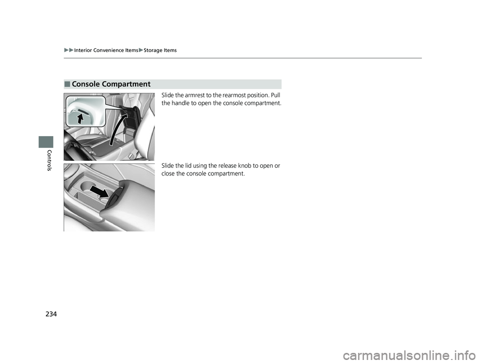 ACURA RDX 2023  Owners Manual 234
uuInterior Convenience Items uStorage Items
Controls
Slide the armrest to the rearmost position. Pull 
the handle to open th e console compartment.
Slide the lid using the re lease knob to open or