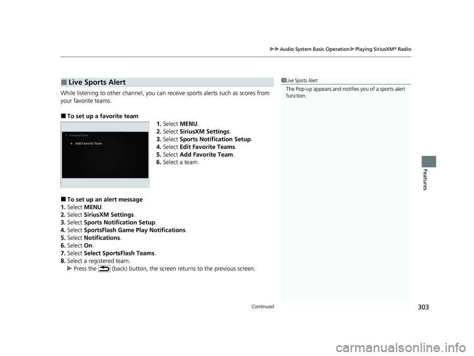 ACURA RDX 2023  Owners Manual Continued303
uuAudio System Basic Operation uPlaying SiriusXM ® Radio
Features
While listening to other channel, you can re ceive sports alerts such as scores from 
your favorite teams. 
■To set up