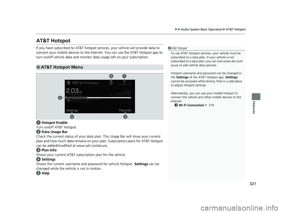 ACURA RDX 2023  Owners Manual 321
uuAudio System Basic Operation uAT&T Hotspot
Features
AT&T Hotspot
If you have subscribed to AT&T hotspot services, your vehicle will provide data to 
connect your mobile devices  to the Internet.