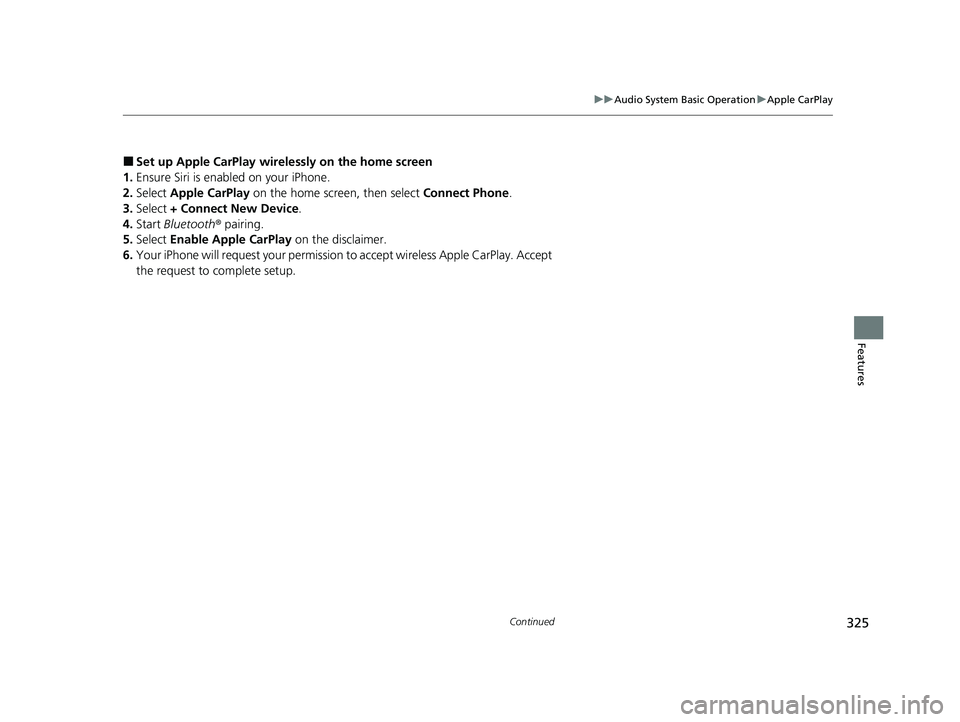 ACURA RDX 2023  Owners Manual 325
uuAudio System Basic Operation uApple CarPlay
Continued
Features
■Set up Apple CarPlay wirele ssly on the home screen
1. Ensure Siri is enabled on your iPhone.
2. Select  Apple CarPlay  on the h