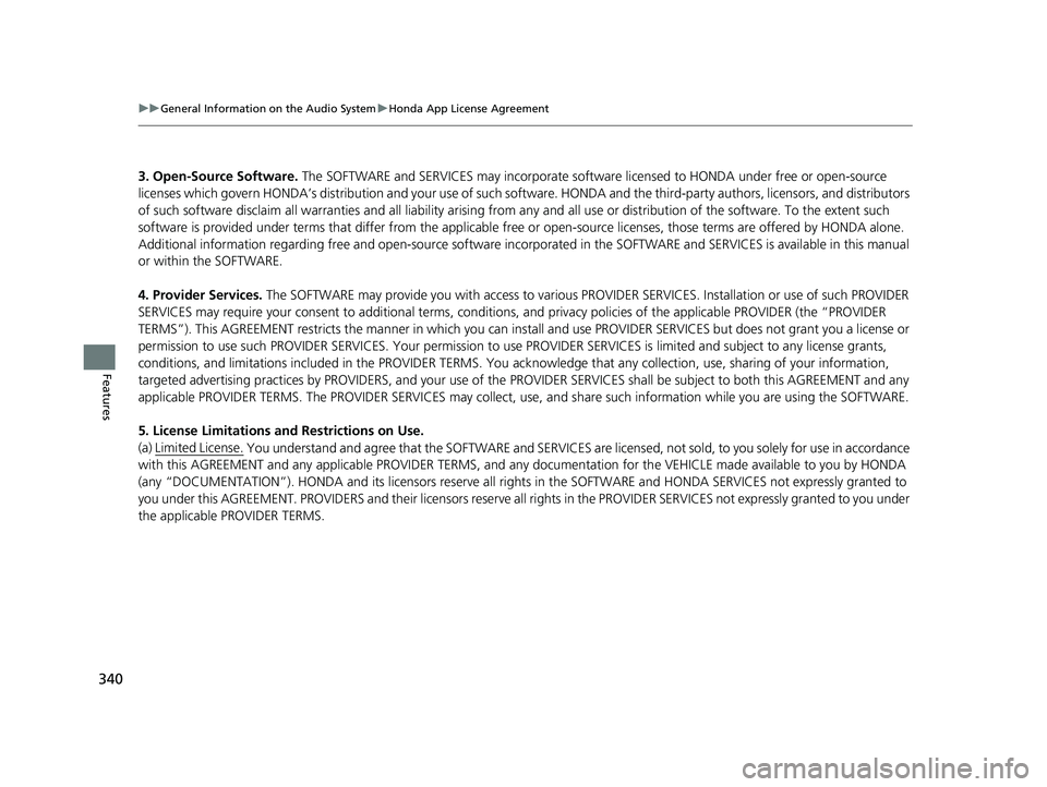 ACURA RDX 2023  Owners Manual 340
uuGeneral Information on the Audio System uHonda App License Agreement
Features
3. Open-Source Software.  The SOFTWARE and SERVICES may incorporate softw are licensed to HONDA under free or open-s
