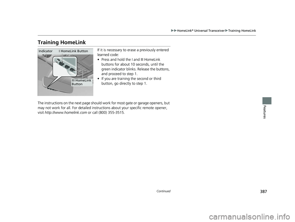 ACURA RDX 2023  Owners Manual 387
uuHomeLink ® Universal Transceiver uTraining HomeLink
Continued
Features
Training HomeLink
If it is necessary to er ase a previously entered 
learned code:
• Press and hold the I and III HomeLi
