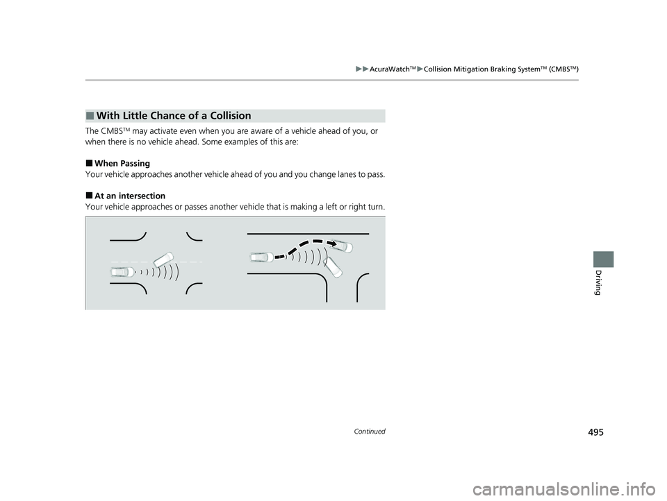 ACURA RDX 2023  Owners Manual 495
uuAcuraWatchTMuCollision Mitigation Braking SystemTM (CMBSTM)
Continued
Driving
The CMBSTM may activate even when you are aware of a vehicle ahead of you, or 
when there is no vehicle ahead.  Some