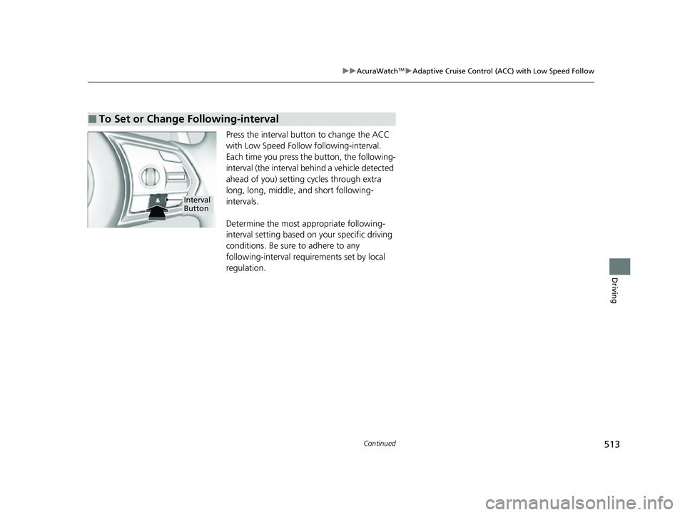 ACURA RDX 2023  Owners Manual 513
uuAcuraWatchTMuAdaptive Cruise Control (ACC) with Low Speed Follow
Continued
Driving
Press the interval button to change the ACC 
with Low Speed Follow  following-interval.
Each time you press th 