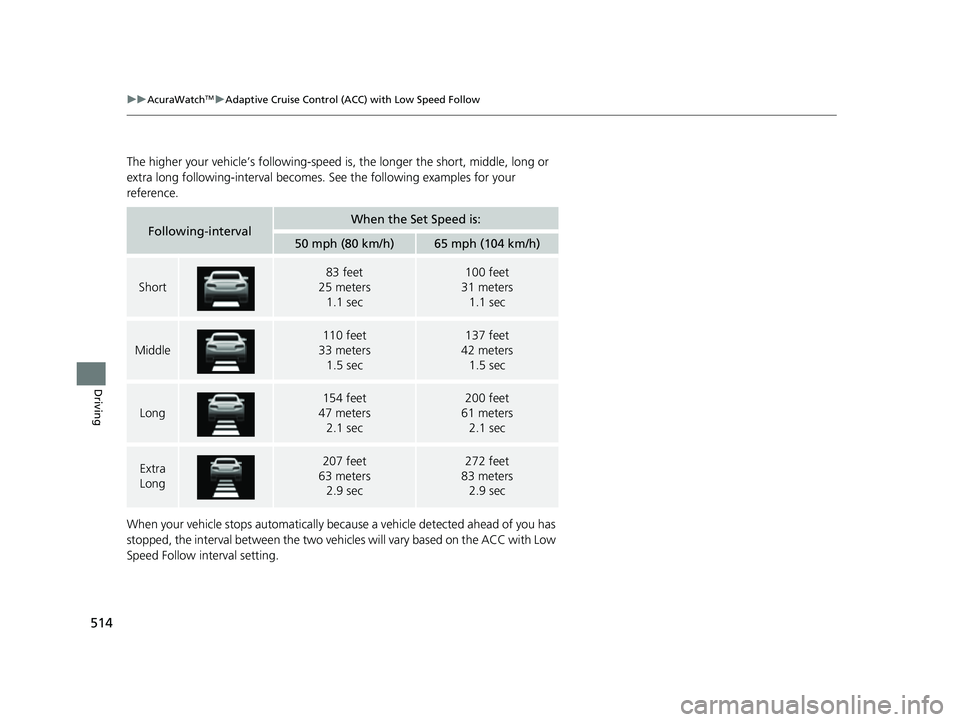 ACURA RDX 2023  Owners Manual 514
uuAcuraWatchTMuAdaptive Cruise Control (ACC) with Low Speed Follow
Driving
The higher your vehicle’s following-speed  is, the longer the short, middle, long or 
extra long following-interval bec