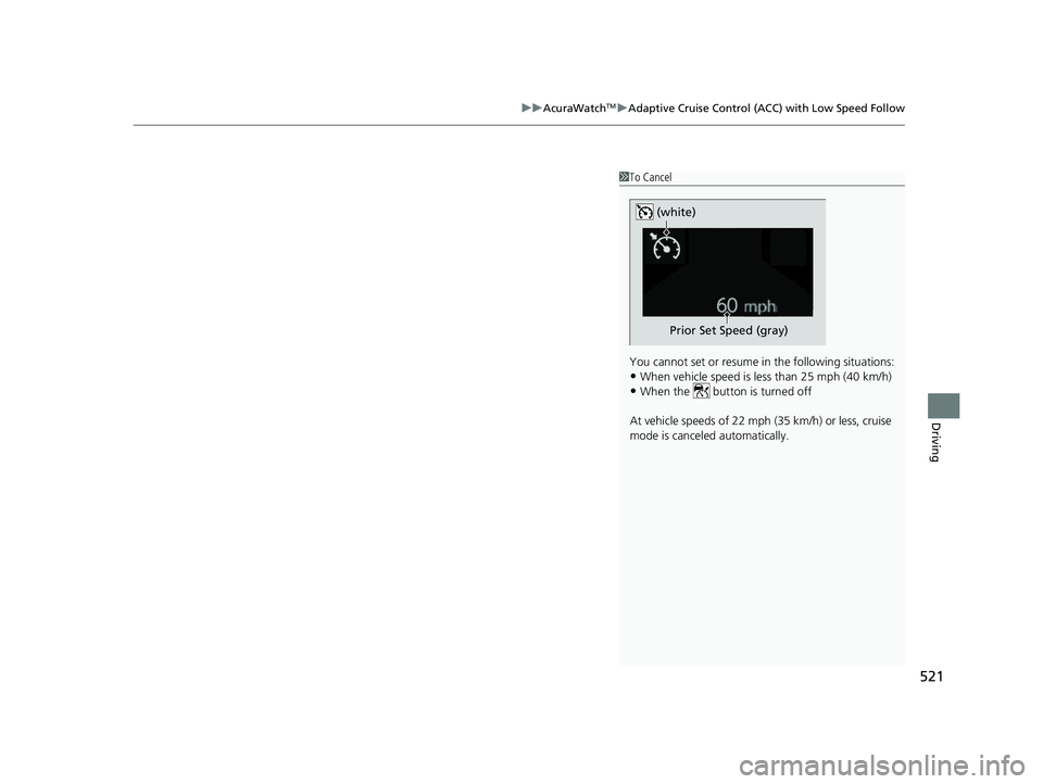 ACURA RDX 2023  Owners Manual 521
uuAcuraWatchTMuAdaptive Cruise Control (ACC) with Low Speed Follow
Driving
1To Cancel
You cannot set or resume in the following situations:
•When vehicle speed is less than 25 mph (40 km/h)
•W