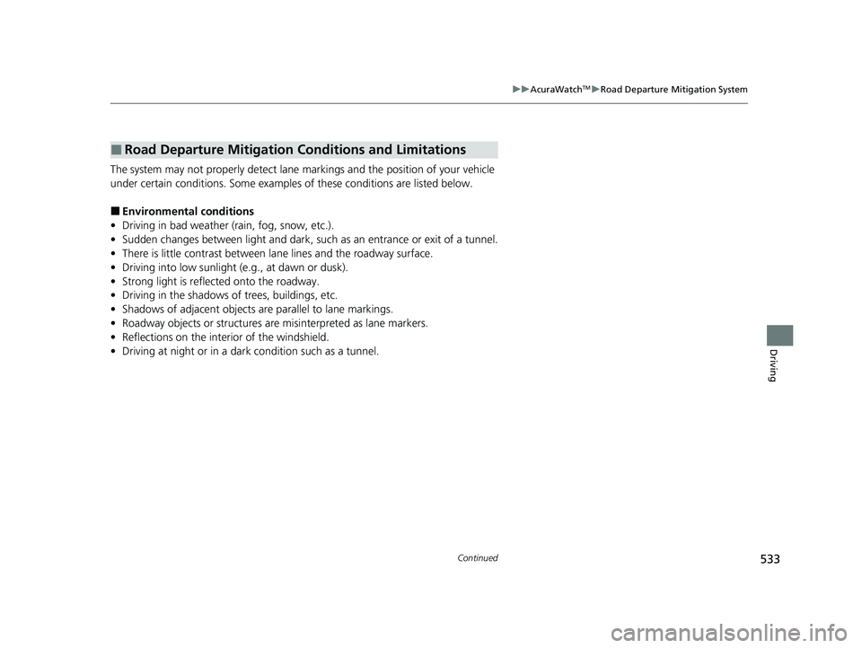 ACURA RDX 2023  Owners Manual 533
uuAcuraWatchTMuRoad Departure Mitigation System
Continued
Driving
The system may not properly detect lane ma rkings and the position of your vehicle 
under certain conditions. Some examples of the