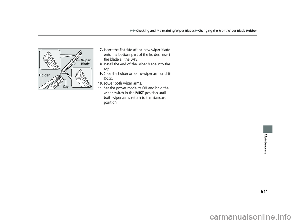 ACURA RDX 2023  Owners Manual 611
uuChecking and Maintaining Wiper Blades uChanging the Front Wiper Blade Rubber
Maintenance
7. Insert the flat side of the new wiper blade 
onto the bottom part of the holder. Insert 
the blade all