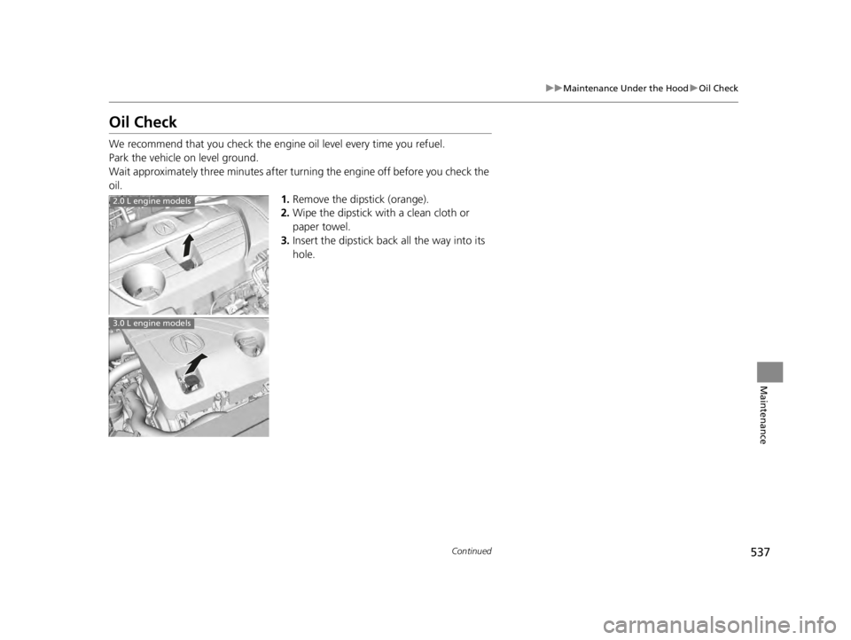 ACURA TLX 2022  Owners Manual 537
uuMaintenance Under the Hood uOil Check
Continued
Maintenance
Oil Check
We recommend that you check the engine  oil level every time you refuel.
Park the vehicle on level ground.
Wait approximatel
