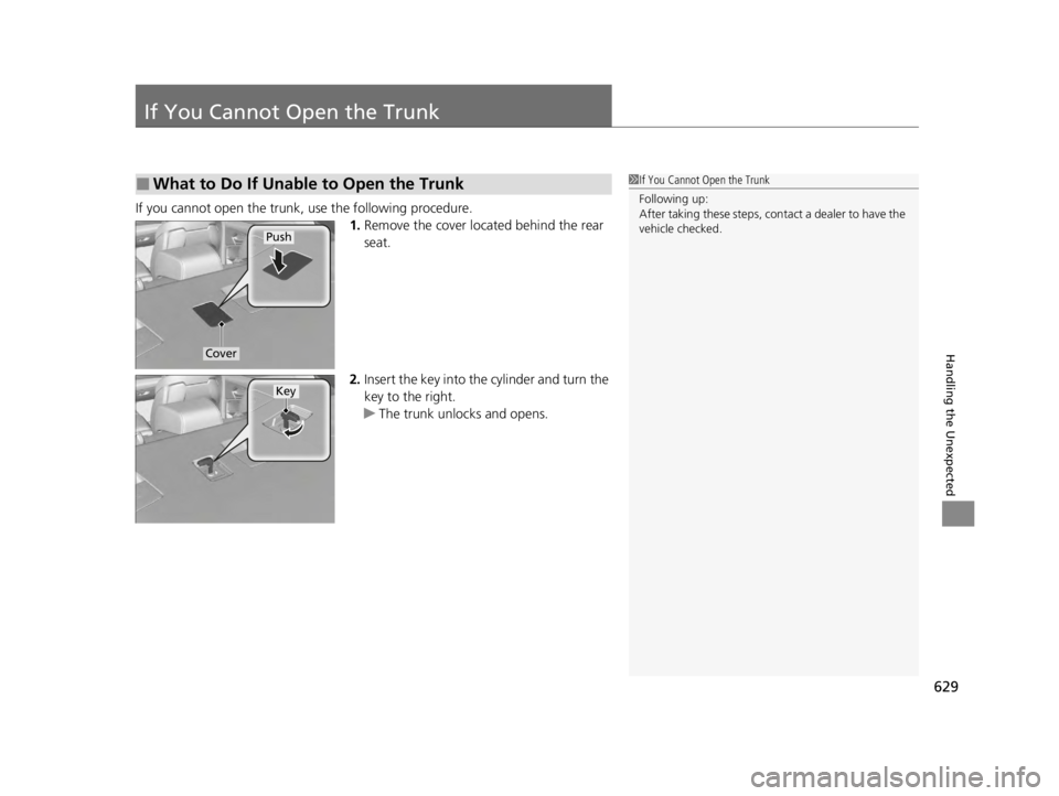 ACURA TLX 2022  Owners Manual 629
Handling the Unexpected
If You Cannot Open the Trunk
If you cannot open the trunk, use the following procedure.1.Remove the cover located behind the rear 
seat.
2. Insert the key into the  cylinde