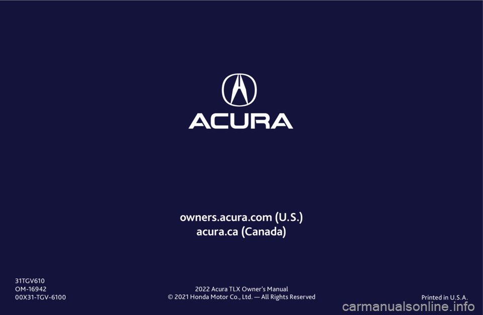 ACURA TLX 2022  Owners Manual © 2021 Honda Motor Co., Ltd. — All Rights ReservedPrinted in U.S.A .
owners.acura.com (U.S.) 
acura.ca (Canada)
31TGV610
O M -16942
00X31-TGV-6100 2022 Acura TLX Owner’s Manual 