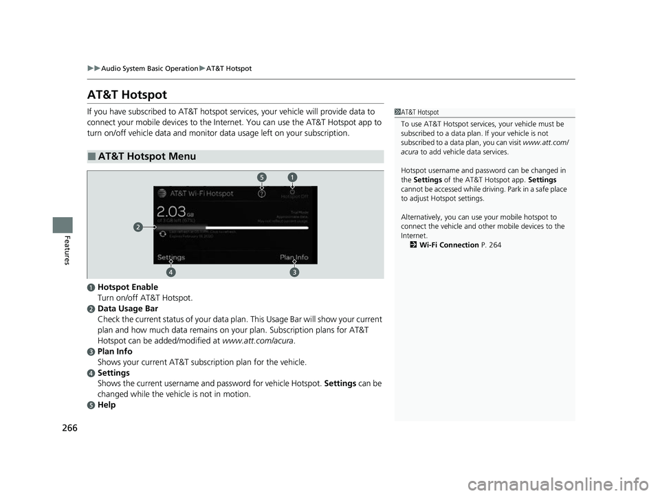 ACURA TLX 2023 Owners Manual 266
uuAudio System Basic Operation uAT&T Hotspot
Features
AT&T Hotspot
If you have subscribed to AT&T hotspot services, your vehicle will provide data to
connect your mobile devices to the Intern et. ACURA TLX 2023 Owners Manual 266
uuAudio System Basic Operation uAT&T Hotspot
Features
AT&T Hotspot
If you have subscribed to AT&T hotspot services, your vehicle will provide data to
connect your mobile devices to the Intern et.