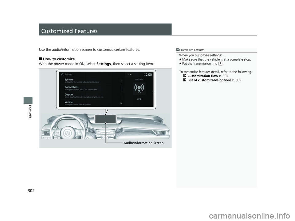 ACURA TLX 2023  Owners Manual 302
Features
Customized Features
Use the audio/information screen to customize certain features.
■How to customize
With the power mode in ON, select  Settings, then select a setting item.
1Customize