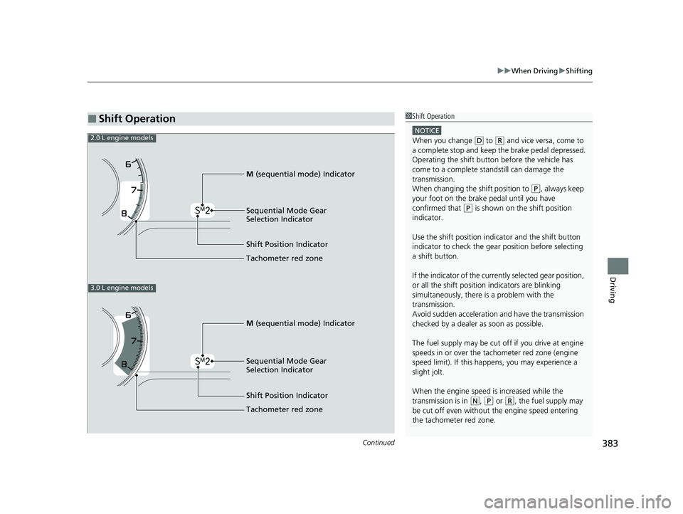 ACURA TLX 2023  Owners Manual Continued383
uuWhen Driving uShifting
Driving
■Shift Operation1Shift Operation
NOTICE
When you change (D to (R and vice versa, come to 
a complete stop and keep  the brake pedal depressed.
Operating