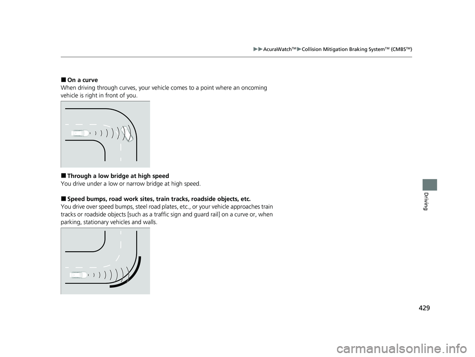 ACURA TLX 2023  Owners Manual 429
uuAcuraWatchTMuCollision Mitigation Braking SystemTM (CMBSTM)
Driving
■On a curve
When driving through curves, your vehicle comes to a point where an oncoming 
vehicle is right in front of you.
