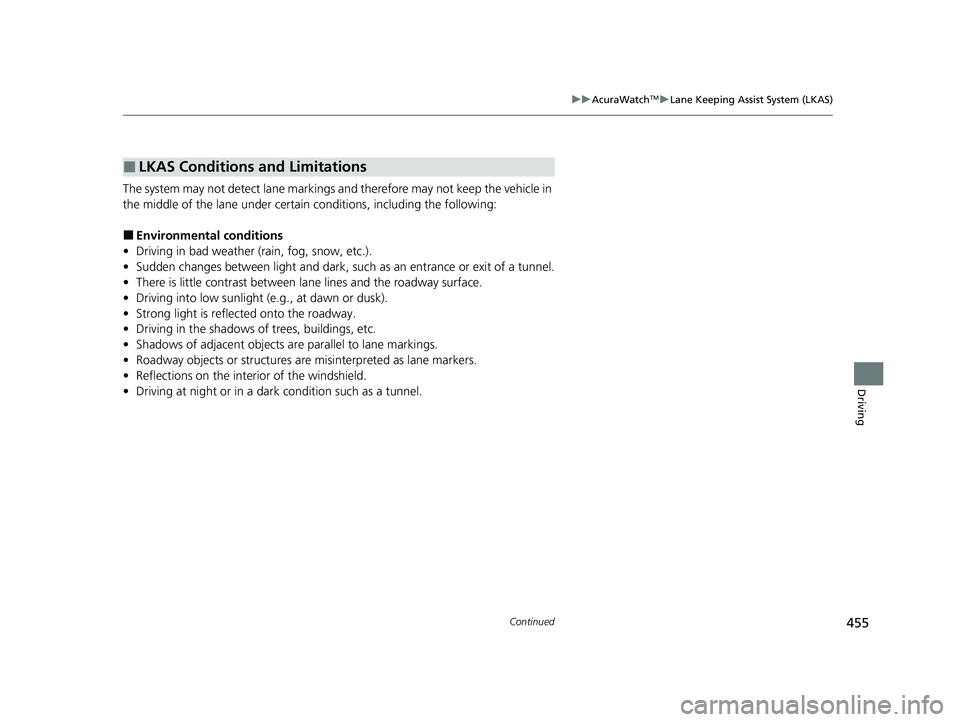 ACURA TLX 2023  Owners Manual 455
uuAcuraWatchTMuLane Keeping Assist System (LKAS)
Continued
Driving
The system may not detect lane markings and therefore may not keep the vehicle in 
the middle of the lane under certain condition