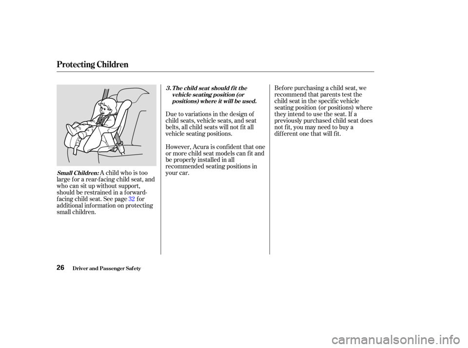 Acura CL 2003  Owners Manual Bef ore purchasing a child seat, we
recommend that parents test the
child seat in the specif ic vehicle
seating position (or positions) where
they intend to use the seat. If a
previously purchased chi
