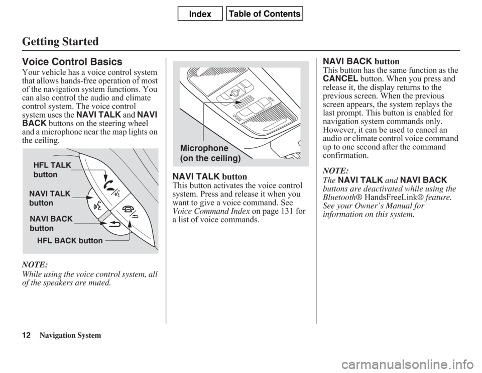 Acura CSX 2011  Navigation Manual 12
Navigation System
Getting StartedVoice Control BasicsYour vehicle has a voice control system 
that allows hands-free operation of most 
of the navigation system functions. You 
can also control the