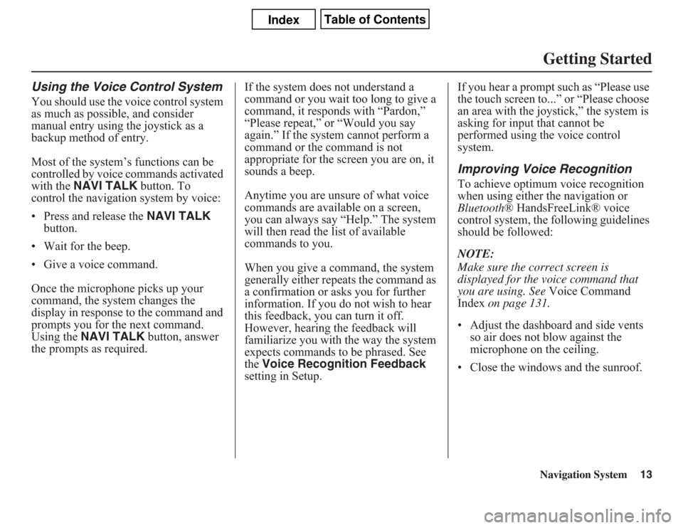 Acura CSX 2011  Navigation Manual Navigation System13Getting Started
Using the Voice Control SystemYou should use the voice control system 
as much as possible, and consider 
manual entry using the joystick as a 
backup method of entr