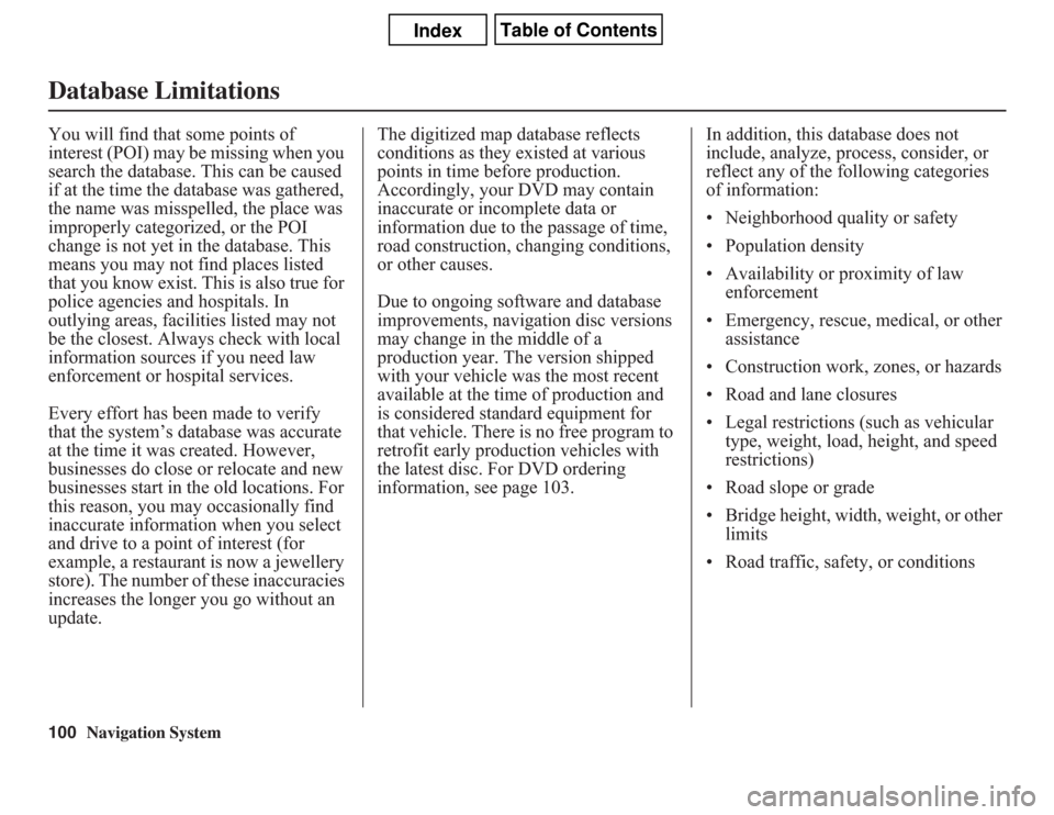 Acura CSX 2011  Navigation Manual 100
Navigation System
Database LimitationsYou will find that some points of 
interest (POI) may be missing when you 
search the database. This can be caused 
if at the time the database was gathered, 