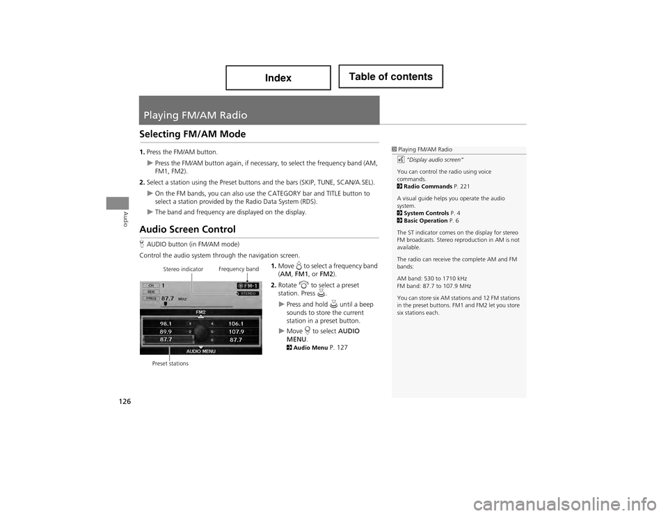 Acura ILX 2014 Navigation Manual 126
Audio
Playing FM/AM Radio
Selecting FM/AM Mode
1.Press the FM/AM button.
Press the FM/AM button again, if necessar y, to select the frequency band (AM,
FM1, FM2).
2. Select a station using the Acura ILX 2014 Navigation Manual 126
Audio
Playing FM/AM Radio
Selecting FM/AM Mode
1.Press the FM/AM button.
Press the FM/AM button again, if necessar y, to select the frequency band (AM,
FM1, FM2).
2. Select a station using the