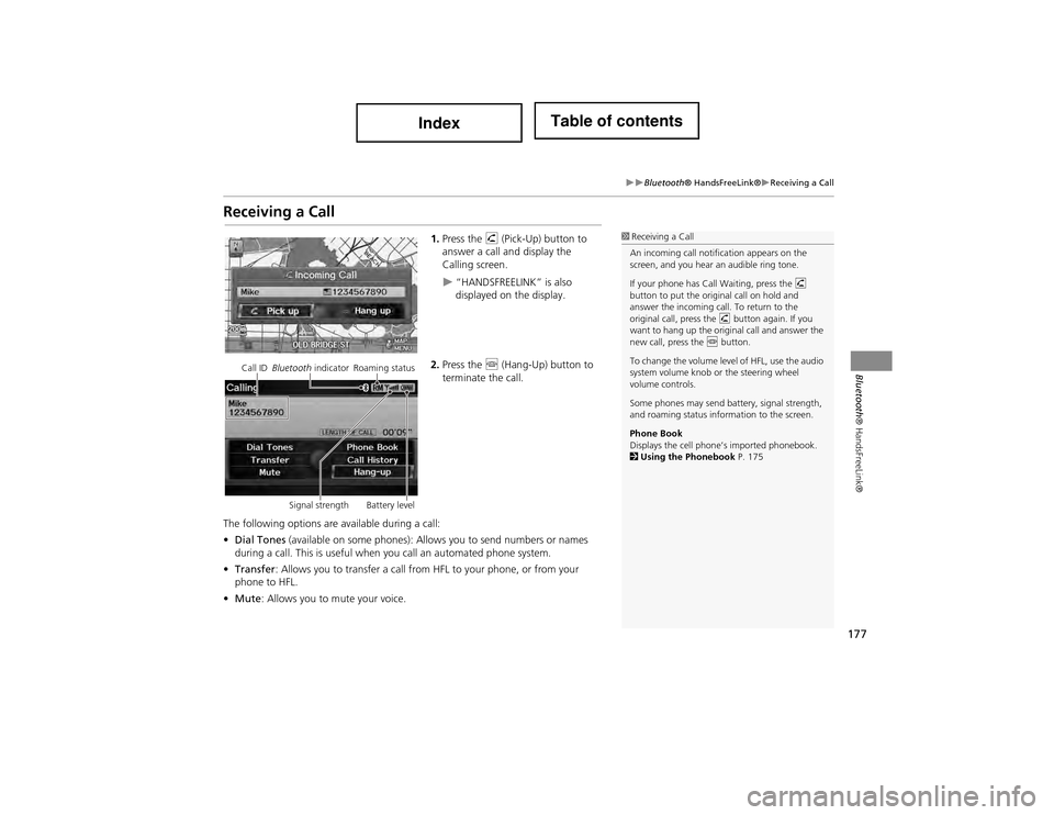 Acura ILX 2014 Navigation Manual 177
Bluetooth® HandsFreeLink®Receiving a Call
Bluetooth® HandsFreeLink®
Receiving a Call
1.Press the h (Pick-Up) button to
answer a call and display the
Calling screen.
“HANDSFREE Acura ILX 2014 Navigation Manual 177
Bluetooth® HandsFreeLink®Receiving a Call
Bluetooth® HandsFreeLink®
Receiving a Call
1.Press the h (Pick-Up) button to
answer a call and display the
Calling screen.
“HANDSFREE