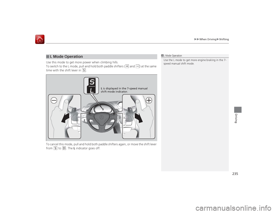 Acura ILX Hybrid 2015  Owners Manual 235
uuWhen Driving uShifting
Driving
Use this mode to get more power when climbing hills.
To switch to the L mode, pull and hold both paddle shifters (
(+
 and 
(-
) at the same 
time with the shift l