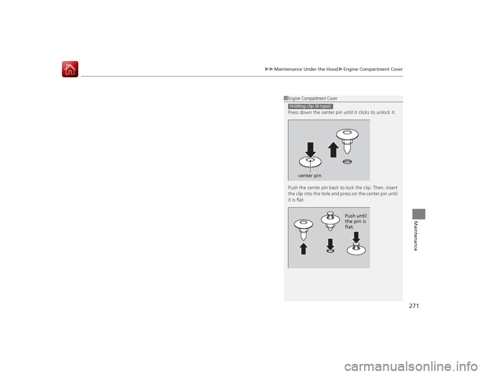 Acura ILX Hybrid 2015  Owners Manual 271
uuMaintenance Under the Hood uEngine Compartment Cover
Maintenance
1Engine Compartment Cover
Press down the center pin until it clicks to unlock it.
Push the center pin back to lock the clip. Then
