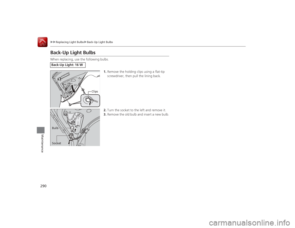 Acura ILX Hybrid 2015  Owners Manual 290
uuReplacing Light Bulbs uBack-Up Light Bulbs
Maintenance
Back-Up Light BulbsWhen replacing, use the following bulbs.
1.Remove the holding clips using a flat-tip 
screwdriver, then pull the lining 