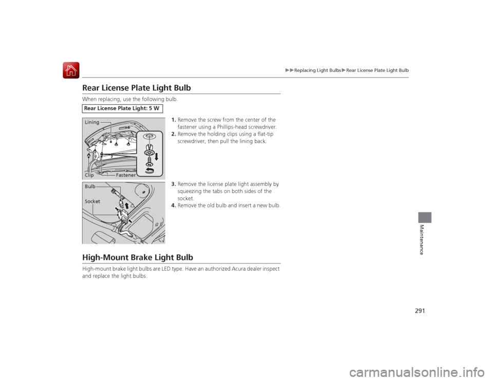 Acura ILX Hybrid 2015  Owners Manual 291
uuReplacing Light Bulbs uRear License Plate Light Bulb
Maintenance
Rear License Plate Light BulbWhen replacing, use the following bulb.
1.Remove the screw from the center of the 
fastener using a 