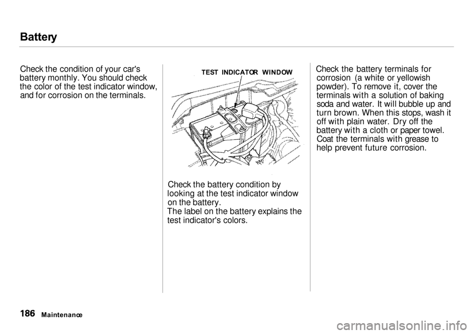 Acura Integra 2000  Sedan Owners Manual Batter
y

Check the condition of your cars
battery monthly. You should check
the color of the test indicator window, and for corrosion on the terminals.
Check the battery condition by
looking at the 