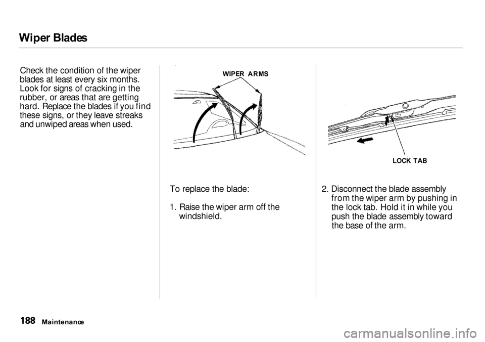 Acura Integra 2000  Sedan Owners Manual 
Wipe
r Blade s
Check the condition of the wiper
blades at least every six months.
Look for signs of cracking in the
rubber, or areas that are getting
hard. Replace the blades if you find
these signs,