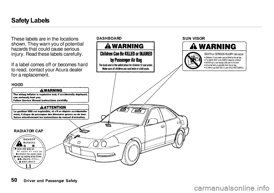 Acura Integra 2000  Sedan Owners Manual Safet
y Label s
These labels are in the locations shown. They warn you of potential
hazards that could cause serious
injury. Read these labels carefully.
If a label comes off or becomes hard
to read, 
