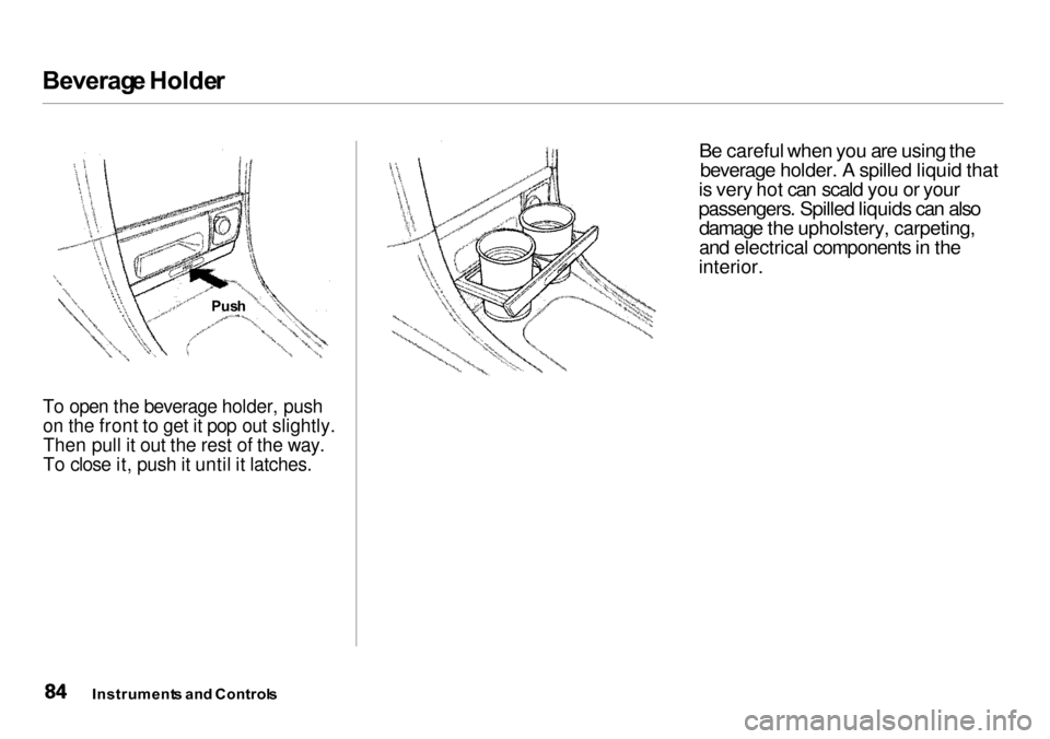 Acura Integra 2000  Sedan Owners Manual Beverag
e Holde r

To open the beverage holder, push on the front to get it pop out slightly.Then pull it out the rest of the way.
To close it, push it until it latches.
 Be careful when you are using