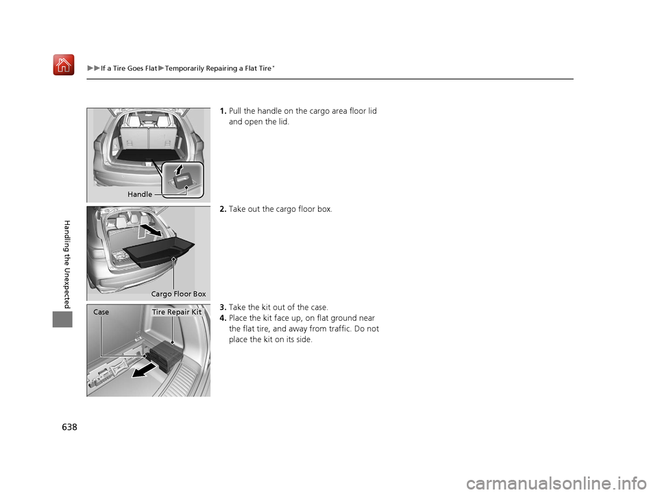 Acura MDX 2019  Owners Manual 638
uuIf a Tire Goes Flat uTemporarily Repairing a Flat Tire*
Handling the Unexpected
1. Pull the handle on the cargo area floor lid 
and open the lid.
2. Take out the cargo floor box.
3. Take the kit