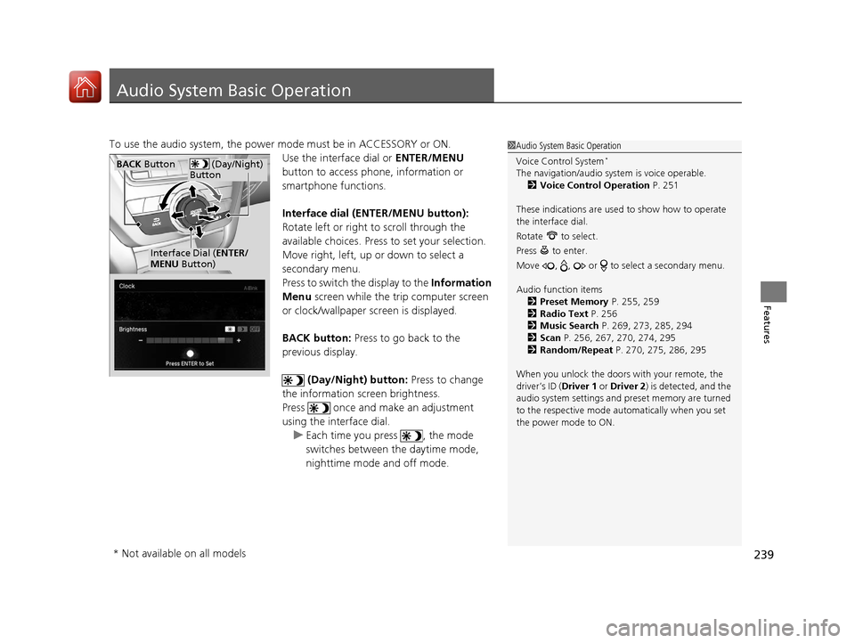 Acura MDX 2018  Owners Manual 239
Features
Audio System Basic Operation
To use the audio system, the power mode must be in ACCESSORY or ON.Use the interface dial or ENTER/MENU 
button to access phone, information or 
smartphone fu