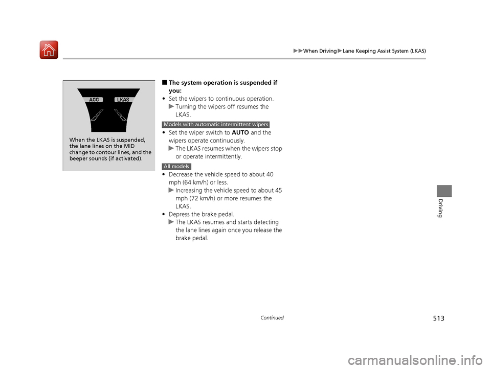 Acura MDX 2018  Owners Manual 513
uuWhen Driving uLane Keeping Assist System (LKAS)
Continued
Driving
■The system operation is suspended if 
you:
• Set the wipers to continuous operation.
u Turning the wipers off resumes the 
