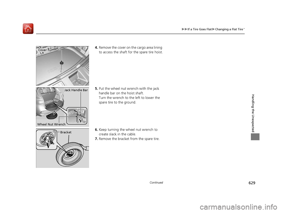 Acura MDX 2018  Owners Manual 629
uuIf a Tire Goes Flat uChanging a Flat Tire*
Continued
Handling the Unexpected
4. Remove the cover on the cargo area lining 
to access the shaft for the spare tire hoist.
5. Put the wheel nut wren