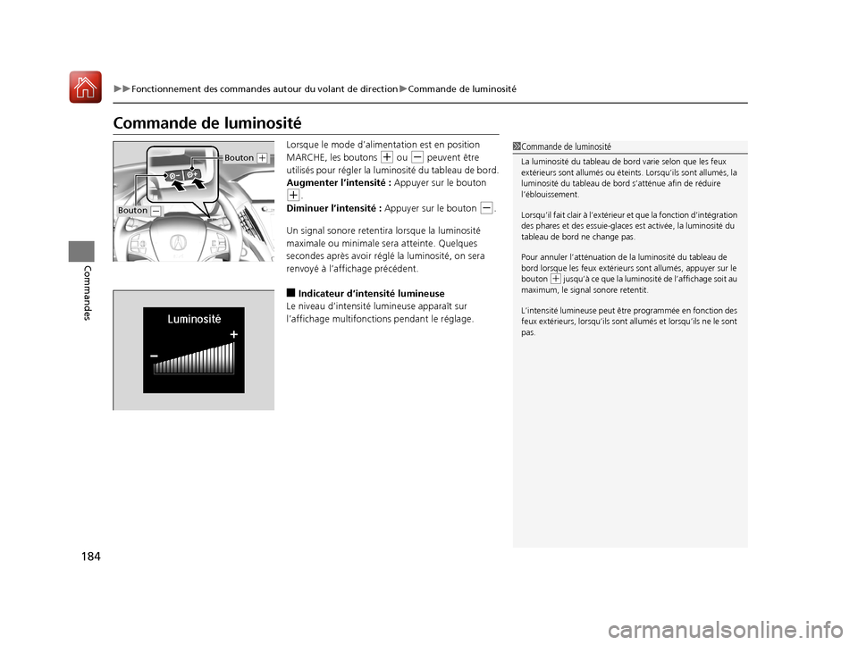 Acura MDX 2018  Manuel du propriétaire (in French) 184
uuFonctionnement des commandes autour du volant de direction uCommande de luminosité
Commandes
Commande de luminosité
Lorsque le mode d’alimentation est en position 
MARCHE, les boutons 
(+ ou