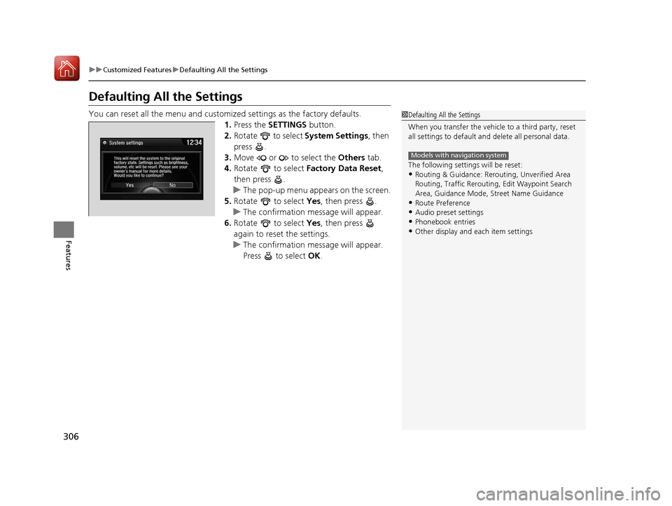 Acura MDX 2017  Owners Manual 306
uuCustomized Features uDefaulting All the Settings
Features
Defaulting All the Settings
You can reset all the menu and customiz ed settings as the factory defaults.
1. Press the  SETTINGS  button.