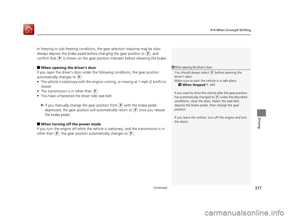 Acura MDX 2017  Owners Manual Continued377
uuWhen Driving uShifting
Driving
In freezing or sub-freezing conditions, the gear selection response may be slow.
Always depress the brake pedal before  changing the gear position to 
(P,