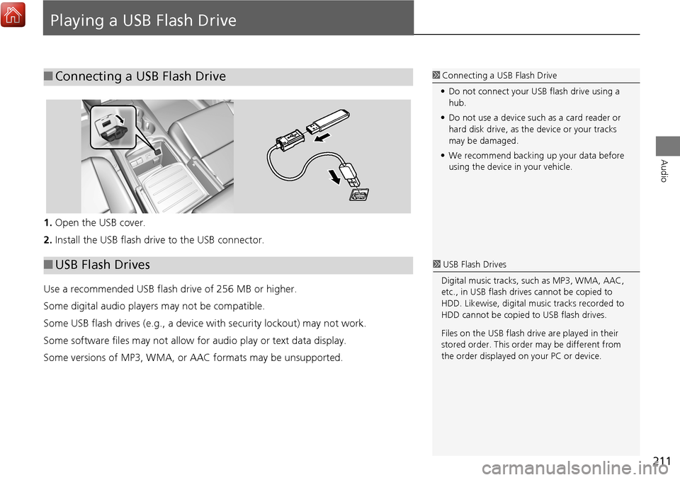 Acura MDX 2017  Navigation Manual 211
Audio
Playing a USB Flash Drive
1.Open the USB cover.
2. Install the USB flash drive to the USB connector.
Use a recommended USB flash drive of 256 MB or higher.
Some digital audio players may not