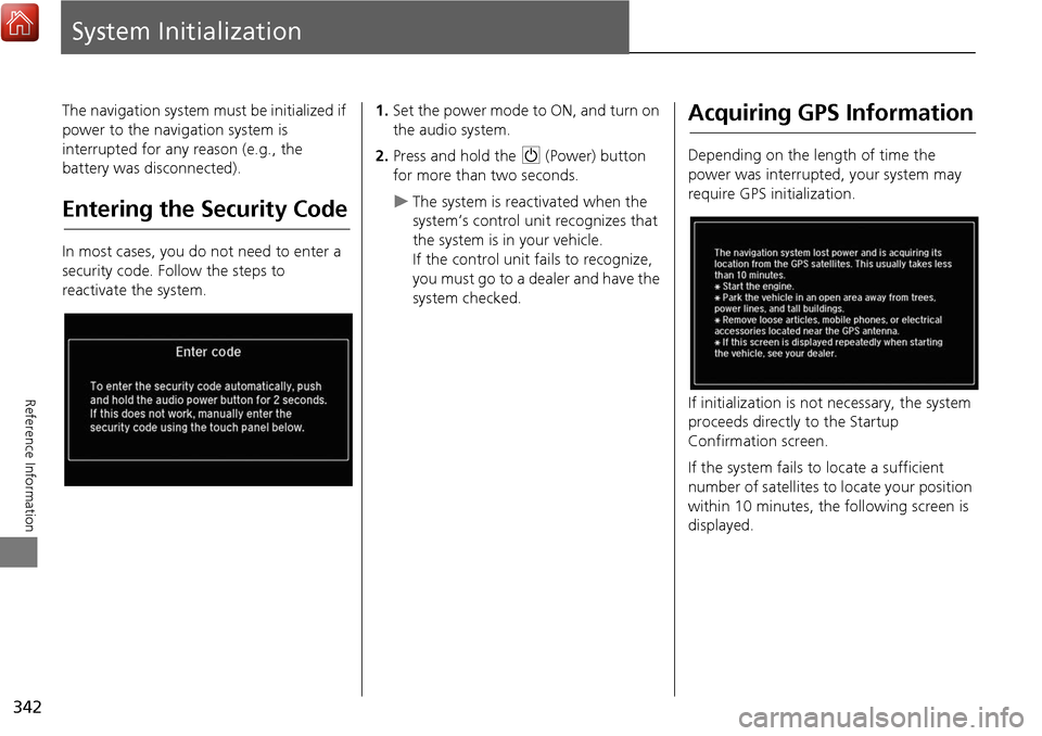 Acura MDX 2017  Navigation Manual 342
Reference Information
System Initialization
The navigation system must be initialized if 
power to the navigation system is 
interrupted for any reason (e.g., the 
battery was disconnected).
Enter