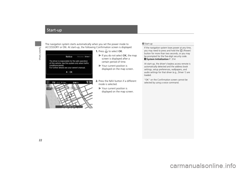 Acura MDX 2016 Navigation Manual 22System Setup
Start-upThe navigation system starts automatically when you set the power mode to
ACCESSORY or ON. At start-up, the follow ing Confirmation screen is displayed.
1.Press u to select O Acura MDX 2016 Navigation Manual 22System Setup
Start-upThe navigation system starts automatically when you set the power mode to
ACCESSORY or ON. At start-up, the follow ing Confirmation screen is displayed.
1.Press u to select O